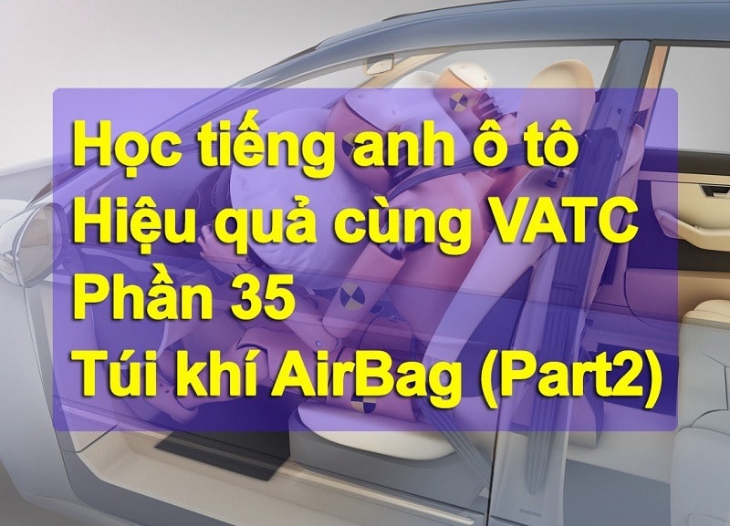 Tiếng anh ô tô hệ thống túi khí – Part 2 (Phần 35)